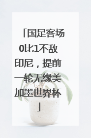 国足客场0比1不敌印尼，提前一轮无缘美加墨世界杯